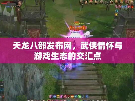 天龙八部发布网，武侠情怀与游戏生态的交汇点