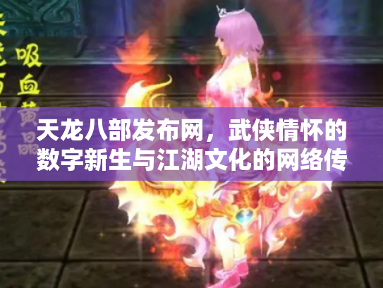 天龙八部发布网，武侠情怀的数字新生与江湖文化的网络传承