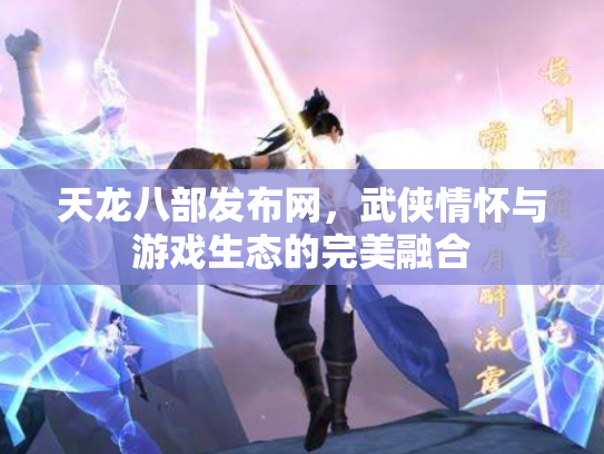 天龙八部发布网，武侠情怀与游戏生态的完美融合