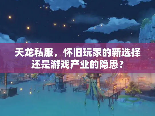 天龙私服，怀旧玩家的新选择还是游戏产业的隐患？