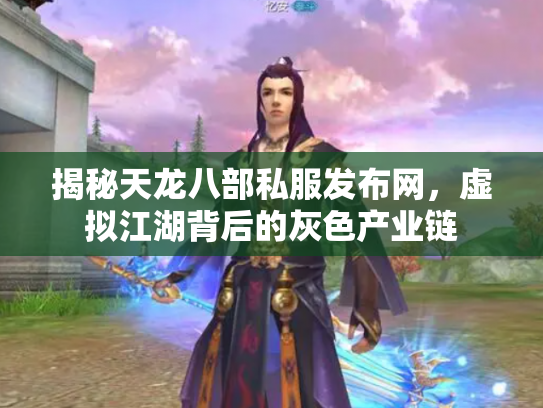 揭秘天龙八部私服发布网，虚拟江湖背后的灰色产业链