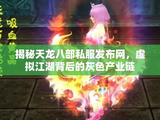 揭秘天龙八部私服发布网，虚拟江湖背后的灰色产业链