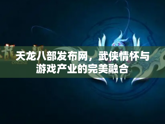 天龙八部发布网，武侠情怀与游戏产业的完美融合