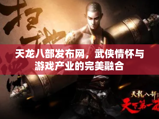 天龙八部发布网，武侠情怀与游戏产业的完美融合