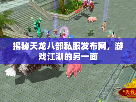 揭秘天龙八部私服发布网，游戏江湖的另一面