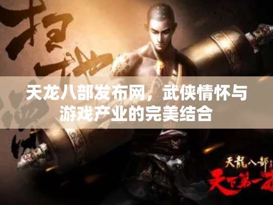 天龙八部发布网，武侠情怀与游戏产业的完美结合