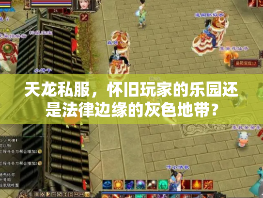 天龙私服，怀旧玩家的乐园还是法律边缘的灰色地带？