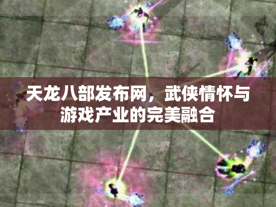 天龙八部发布网，武侠情怀与游戏产业的完美融合