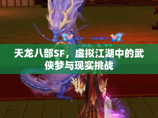 天龙八部SF，虚拟江湖中的武侠梦与现实挑战