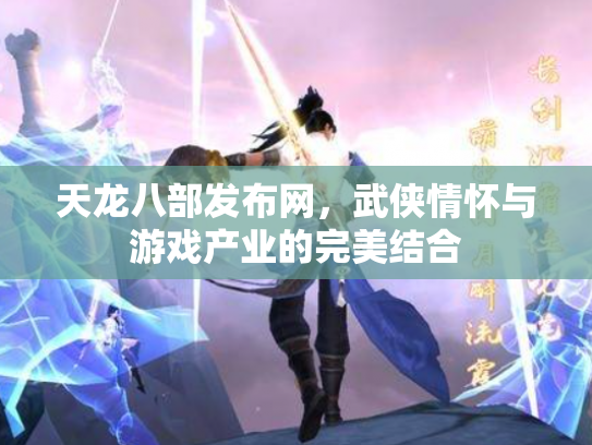 天龙八部发布网，武侠情怀与游戏产业的完美结合