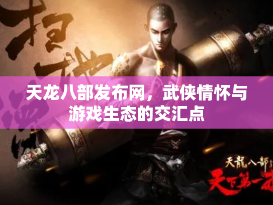 天龙八部发布网，武侠情怀与游戏生态的交汇点