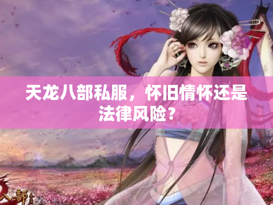 天龙八部私服，怀旧情怀还是法律风险？