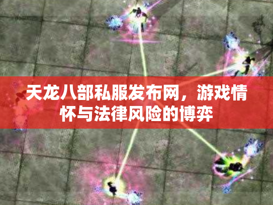 天龙八部私服发布网，游戏情怀与法律风险的博弈