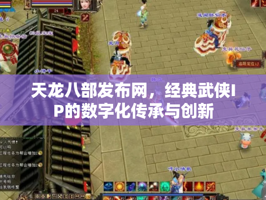天龙八部发布网，经典武侠IP的数字化传承与创新