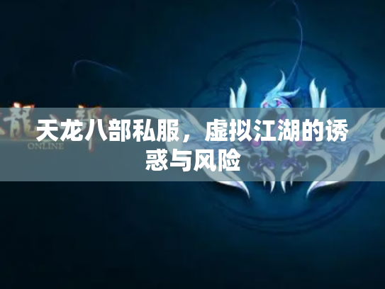 天龙八部私服，虚拟江湖的诱惑与风险