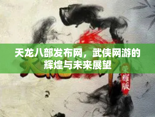 天龙八部发布网，武侠网游的辉煌与未来展望