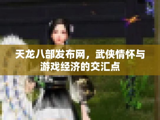 天龙八部发布网，武侠情怀与游戏经济的交汇点