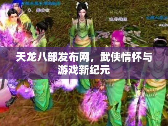 天龙八部发布网，武侠情怀与游戏新纪元