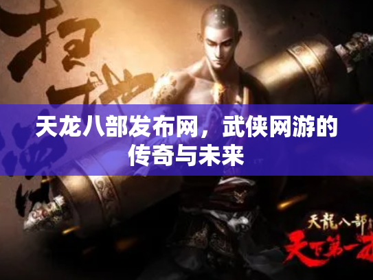 天龙八部发布网，武侠网游的传奇与未来