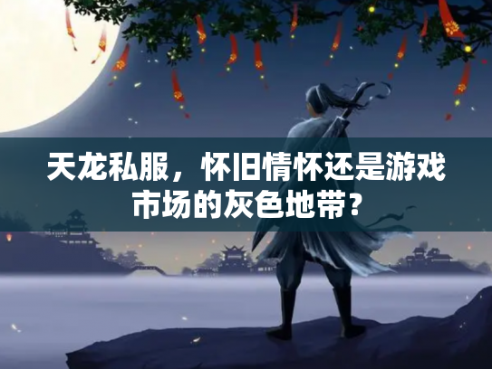天龙私服，怀旧情怀还是游戏市场的灰色地带？