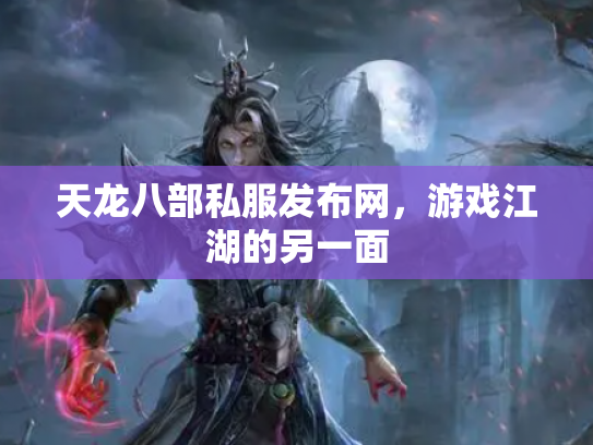 天龙八部私服发布网，游戏江湖的另一面