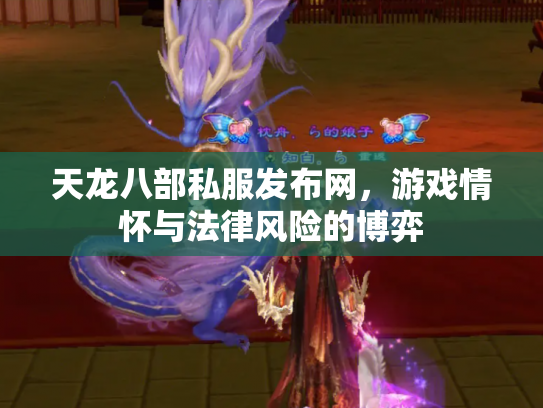 天龙八部私服发布网，游戏情怀与法律风险的博弈