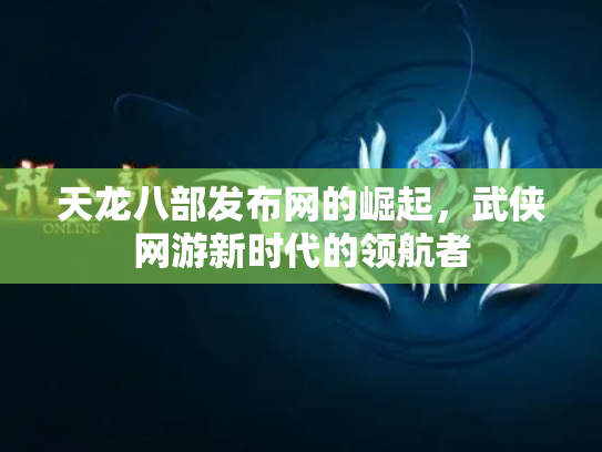 天龙八部发布网的崛起，武侠网游新时代的领航者