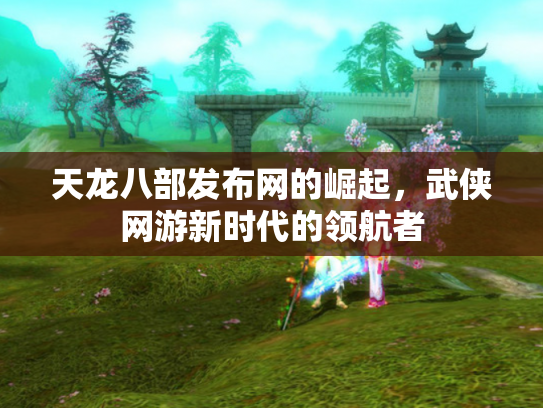 天龙八部发布网的崛起，武侠网游新时代的领航者