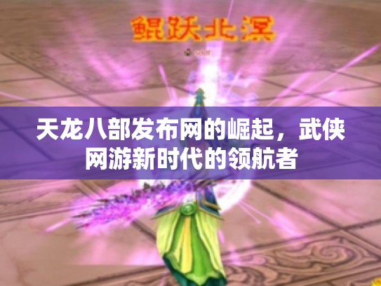 天龙八部发布网的崛起，武侠网游新时代的领航者