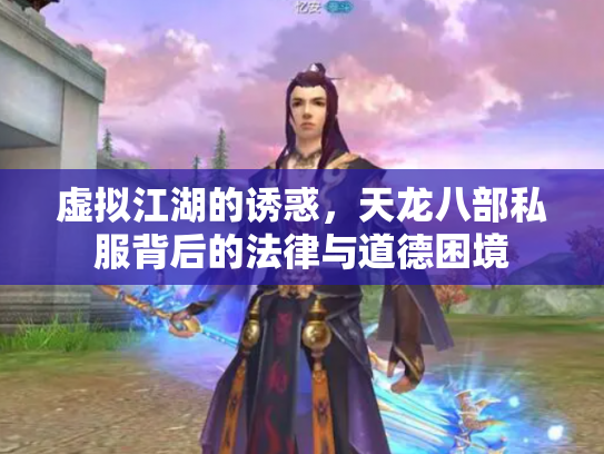 虚拟江湖的诱惑，天龙八部私服背后的法律与道德困境