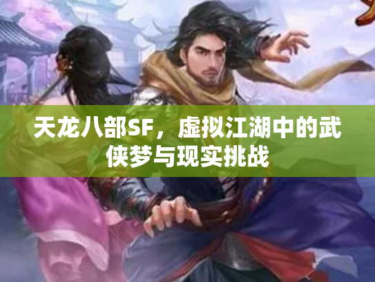 天龙八部SF，虚拟江湖中的武侠梦与现实挑战