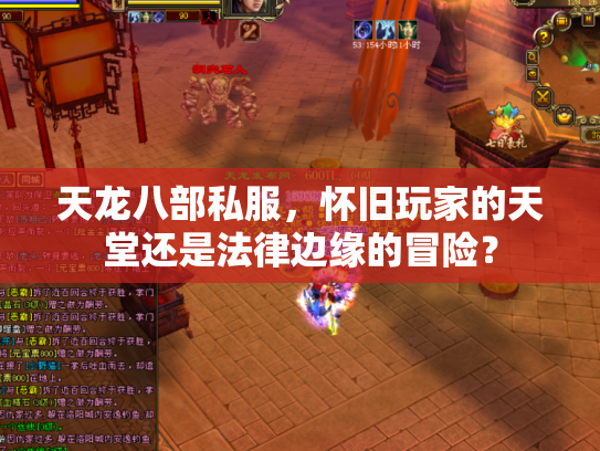 天龙八部私服，怀旧玩家的天堂还是法律边缘的冒险？