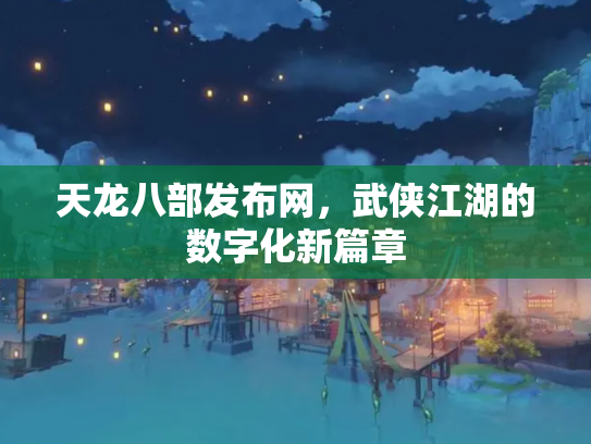 天龙八部发布网，武侠江湖的数字化新篇章