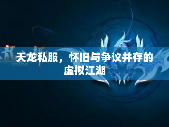 天龙私服，怀旧与争议并存的虚拟江湖
