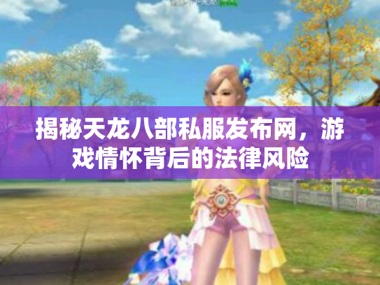 揭秘天龙八部私服发布网，游戏情怀背后的法律风险