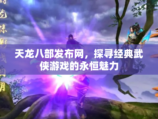 天龙八部发布网，探寻经典武侠游戏的永恒魅力