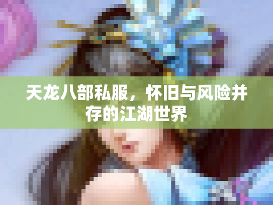 天龙八部私服，怀旧与风险并存的江湖世界