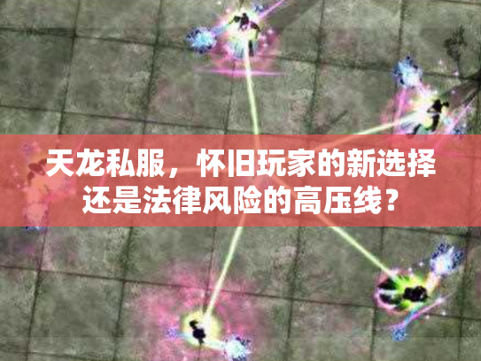 天龙私服，怀旧玩家的新选择还是法律风险的高压线？