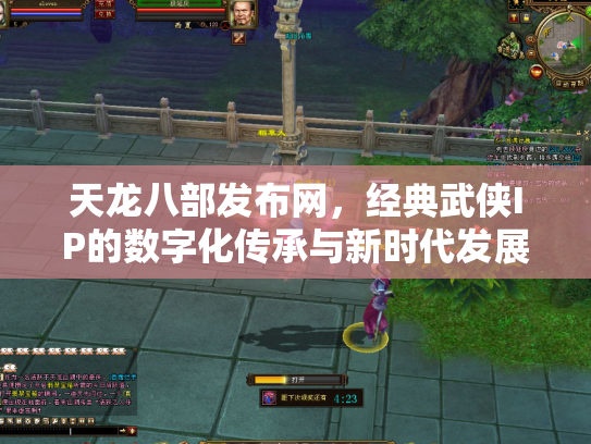 天龙八部发布网，经典武侠IP的数字化传承与新时代发展