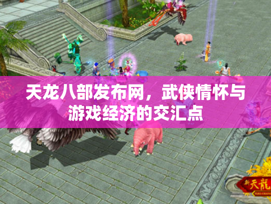 天龙八部发布网，武侠情怀与游戏经济的交汇点