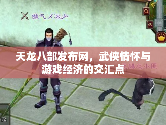 天龙八部发布网，武侠情怀与游戏经济的交汇点