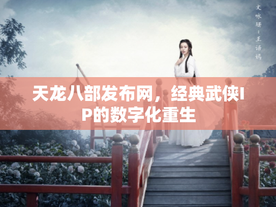 天龙八部发布网，经典武侠IP的数字化重生