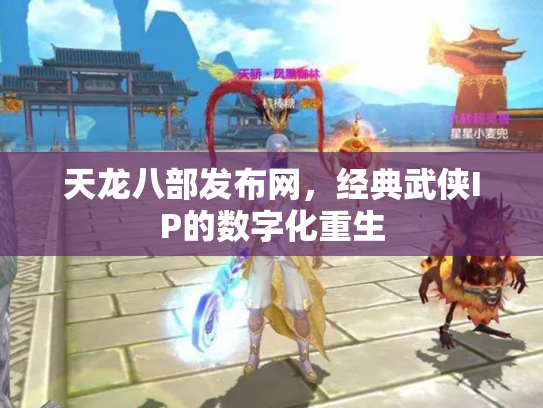 天龙八部发布网，经典武侠IP的数字化重生