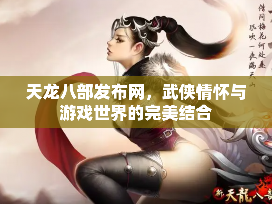 天龙八部发布网，武侠情怀与游戏世界的完美结合