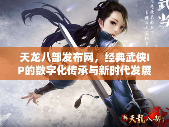天龙八部发布网，经典武侠IP的数字化传承与新时代发展
