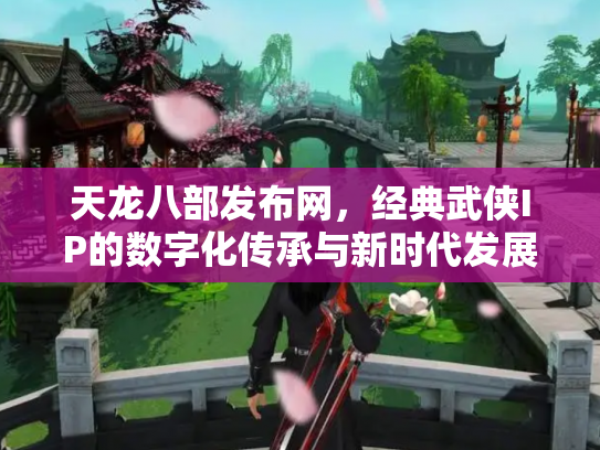 天龙八部发布网，经典武侠IP的数字化传承与新时代发展