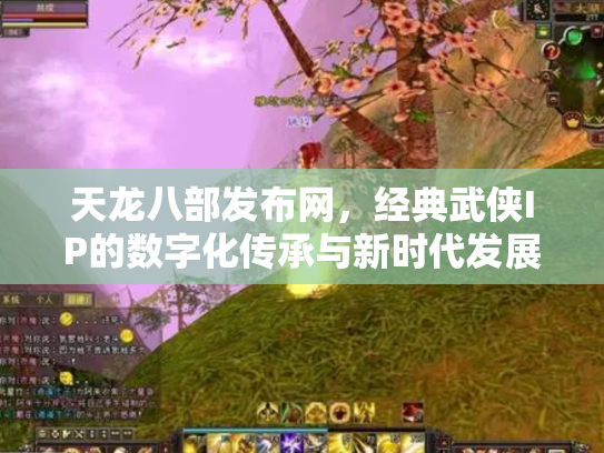 天龙八部发布网，经典武侠IP的数字化传承与新时代发展