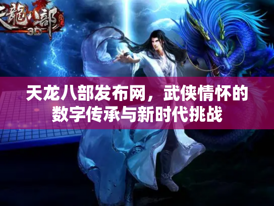 天龙八部发布网，武侠情怀的数字传承与新时代挑战
