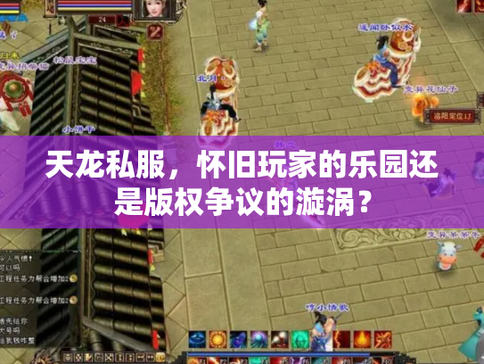 天龙私服，怀旧玩家的乐园还是版权争议的漩涡？
