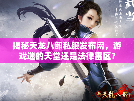 揭秘天龙八部私服发布网，游戏迷的天堂还是法律雷区？